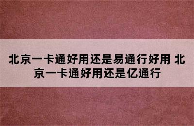 北京一卡通好用还是易通行好用 北京一卡通好用还是亿通行